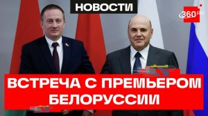 Обсудили газ, торговлю и промышленность: Мишустин встретился с премьером Белоруссии