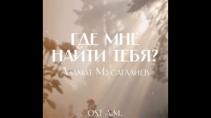 Азамат Мусагалиев - Где мне найти тебя? (OST A.M.)