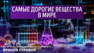 амые дорогие вещества в мире. Интервью с кандидатом химических наук Ириной Суровой