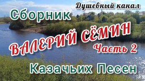 ВАЛЕРИЙ СЁМИН. СБОРНИК КАЗАЧЬИХ ПЕСЕН. ЧАСТЬ 2