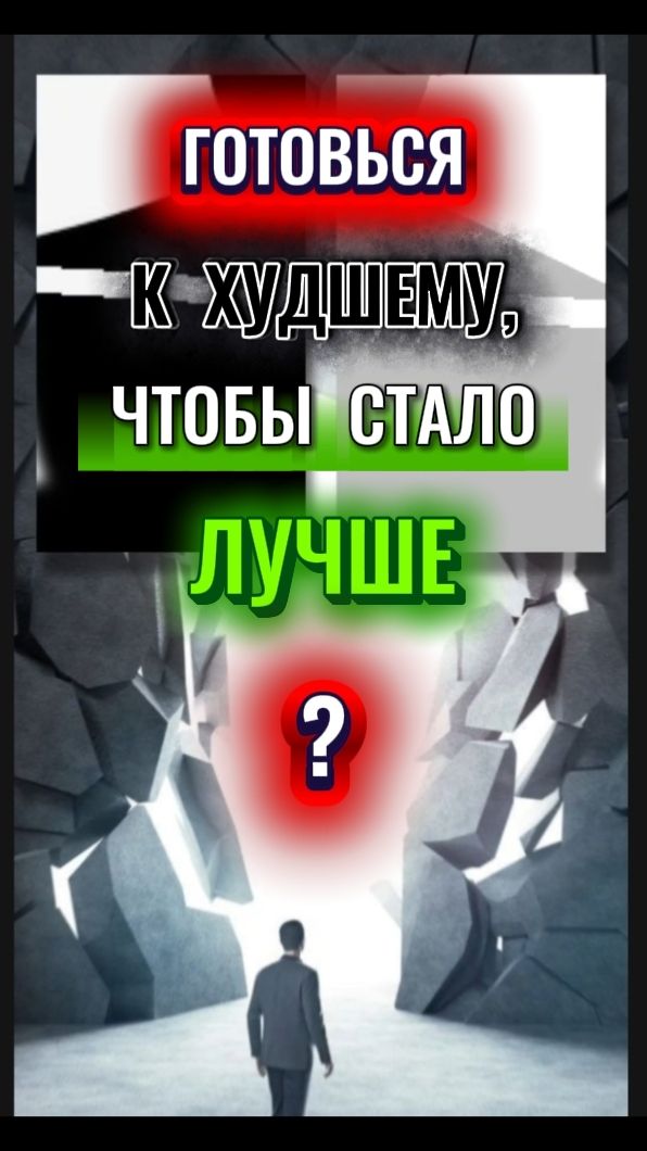 ГОТОВЬСЯ к ХУДШЕМУ,чтоб СТАЛО ЛУЧШЕ?