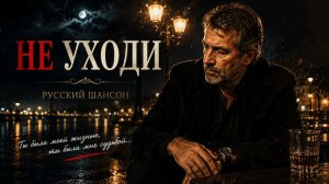 🔥 НЕ УХОДИ — Песня до слёз | Душевный русский шансон 2026