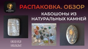 Распаковка. Кабошоны из натуральных камней.