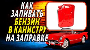 Как заливать бензин в канистру на заправке