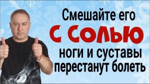 Ноги и суставы сразу перестанут болеть - смешайте его с солью перед сном и держите до утра