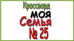 Ответы на кроссворд Моя Семья номер 25 за 2026 год.
