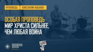 ОСОБАЯ ПРОПОВЕДЬ: Мир Христа сильнее, чем любая война (Константин Лысаков)