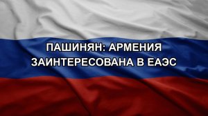 Пашинян: Армения заинтересована в ЕАЭС