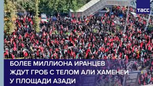 Более миллиона иранцев ждут гроб с телом Али Хаменеи у площади Азади