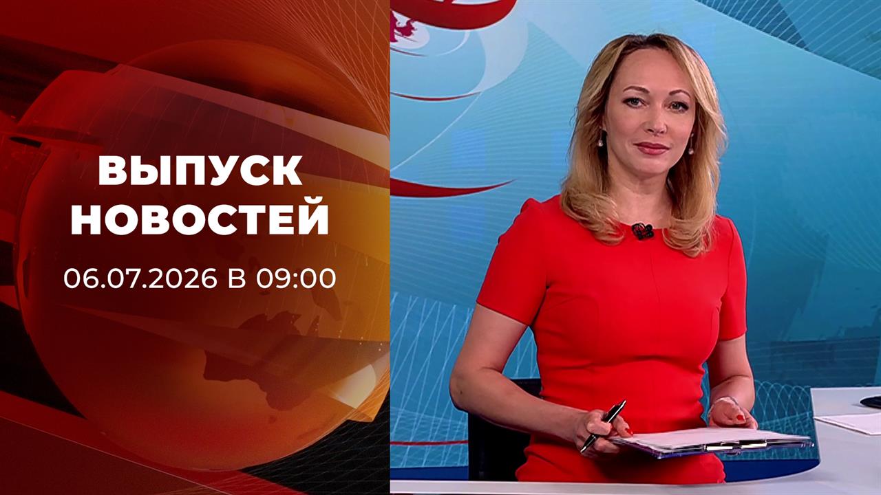 Выпуск новостей в 09:00 от 06.07.2026 смотреть онлайн