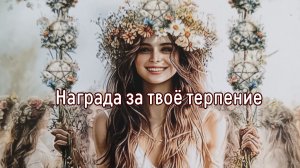 Награда за твоё терпение