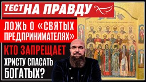 Ложь о «Святых предпринимателях»: кто запрещает Христу спасать богатых? / Тест на правду