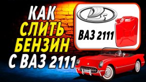 Как слить бензин с ваз 2111