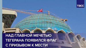 Над главной мечетью Тегерана появился флаг с призывом к мести