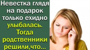 Невестка, глядя на подарок, только ехидно улыбалась. Тогда родственники решили, что...
