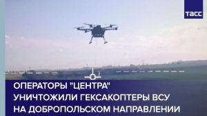 Операторы «Центра» уничтожили гексакоптеры ВСУ на добропольском направлении