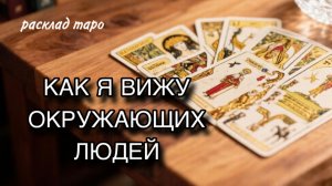 Как я вижу окружающих людей [расклад таро] [гадание онлайн]