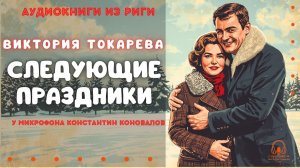 Аудиокниги из Риги. «Следующие праздники». Виктория Токарева. У микрофона Константин Коновалов.
