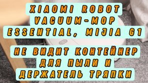 Ремонт робота-пылесоса Xiaomi Robot Vacuum-Mop Essential, Mijia G1. Не видит контейнер для пыли.
