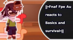 __•Fnaf Fpe Au Reacts to Basics and survival•__Read description•___