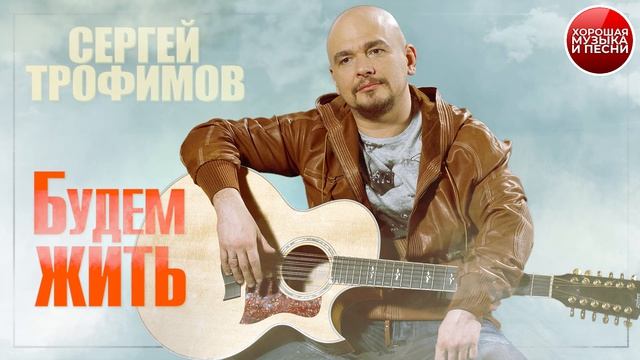 БУДЕМ ЖИТЬ ✪ СЕРГЕЙ ТРОФИМОВ ✪ GOOD MUSIC AND SONGS ✪ смотреть онлайн