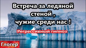 Встреча за ледяной стеной , чужие среди нас ! Регрессивный гипноз ! | Глогер из Майами
