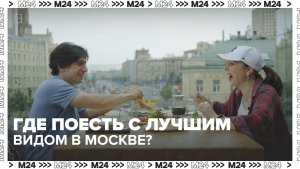 Завтрак, обед и ужин с видом | Сити. Столик на двоих — Москва 24 | Контент