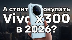 А стоит ли покупать Vivo X300 в 2026 году? 📱