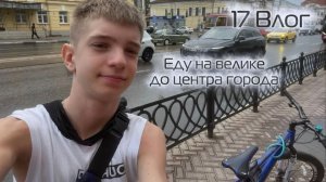 17 ВЛОГ ЕДУ В ЛИВЕНЬ НА ВЕЛИКЕ ДО ЦЕНТРА ГОРОДА🚲