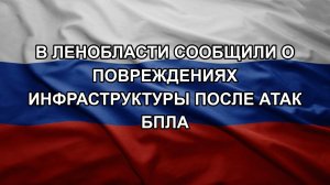 В Ленобласти сообщили о повреждениях инфраструктуры после атак БПЛА