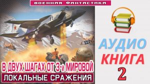 #Аудиокнига. «В ДВУХ ШАГАХ ОТ 3-й МИРОВОЙ - 2! Локальные сражения». КНИГА 2. #Попаданцы#БоеваяФантас