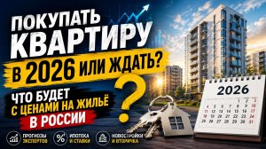 Цены на квартиры в 2026: ждать снижения или покупать сейчас?