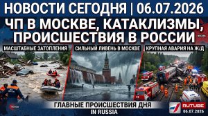 НОВОСТИ СЕГОДНЯ 06.07.2026 | ЧП в Москве, разрушительные катаклизмы, главные происшествия в России
