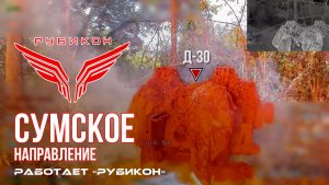 Сумское направление. Работает Центр «Рубикон». Уничтожены Д-30, системы связи и ПВД ВСУ