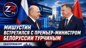 Михаил Мишустин встретился с премьер-министром Белоруссии Александром Турчиным в Екатеринбурге