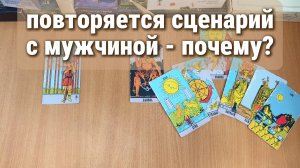 РАСКЛАД ТАРО / ПОЧЕМУ ПОВТОРЯЕТСЯ СЦЕНАРИЙ С МУЖЧИНОЙ РАЗ ЗА РАЗОМ?