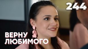 ВЕРНУ ЛЮБИМОГО | Серия 244