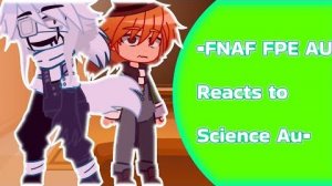 __•Fnaf Fpe Au Reacts to Science Au•___