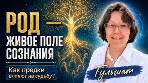 Род - живое поле и сознания. Как предки влияют на судьбу – Гульшат