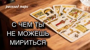 С чем я не могу мириться [расклад таро] [гадание онлайн]