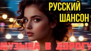 *** РУССКИЙ ШАНСОН *** ПОПУЛЯРНЫЕ ХИТЫ *** ЛУЧШИЕ ПЕСНИ В ДОРОГУ ***