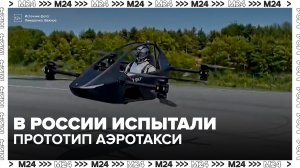 Первый прототип аэротакси испытали в России - Москва 24