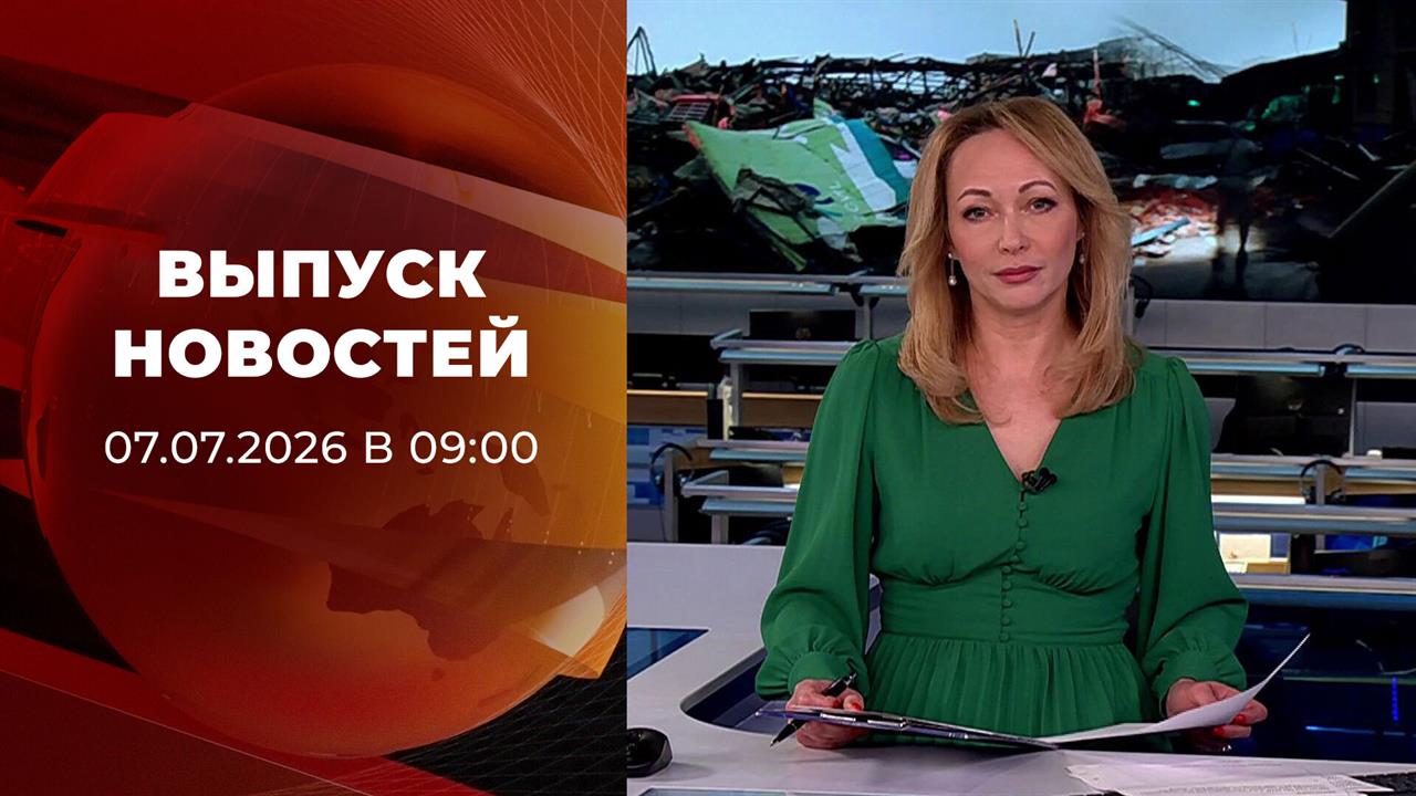 Выпуск новостей в 09:00 от 07.07.2026 смотреть онлайн