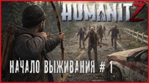 HumanitZ НАЧАЛО ВЫЖЕВАНИЯ # 1