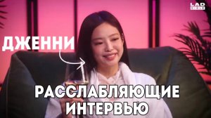 «РАССЛАБЛЯЮЩЕЕ» интервью с ДЖЕННИ из BLACKPINK