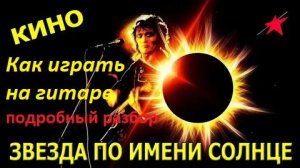 Как играть на гитаре песню «ЗВЕЗДА ПО ИМЕНИ СОЛНЦЕ», В.Цой и гр. КИНО. Подробный разбор, аккорды.