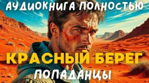 АУДИОКНИГА ПОЛНОСТЬЮ: КРАСНЫЙ БЕРЕГ / ПОПАДАНЦЫ