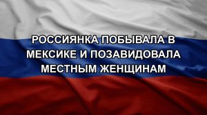 Россиянка побывала в Мексике и позавидовала местным женщинам