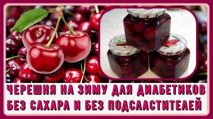 ЧЕРЕШНЯ НА ЗИМУ ДЛЯ ДИАБЕТИКОВ. Без сахара, без подсластителей. Простой рецепт, храним в шкафу