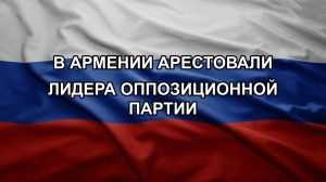 В Армении арестовали лидера оппозиционной партии.